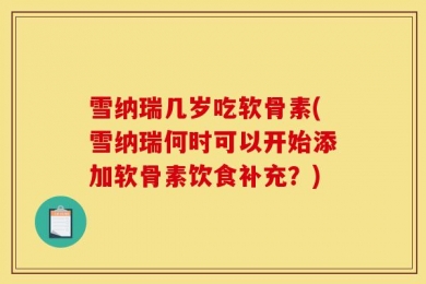 雪纳瑞几岁吃软骨素(雪纳瑞何时可以开始添加软骨素饮食补充？)