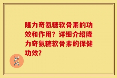 隆力奇氨糖软骨素的功效和作用？详细介绍隆力奇氨糖软骨素的保健功效？