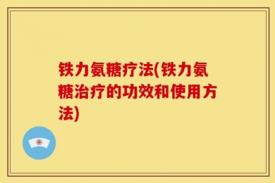 铁力氨糖疗法(铁力氨糖治疗的功效和使用方法)