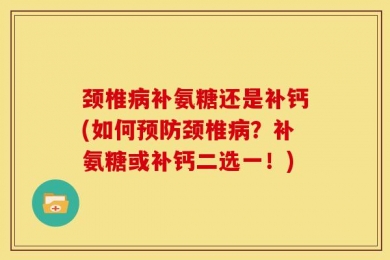 颈椎病补氨糖还是补钙(如何预防颈椎病？补氨糖或补钙二选一！)