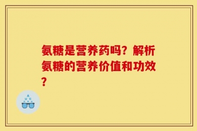 氨糖是营养药吗？解析氨糖的营养价值和功效？