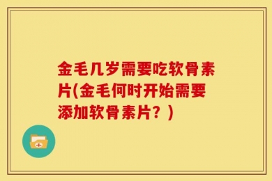 金毛几岁需要吃软骨素片(金毛何时开始需要添加软骨素片？)