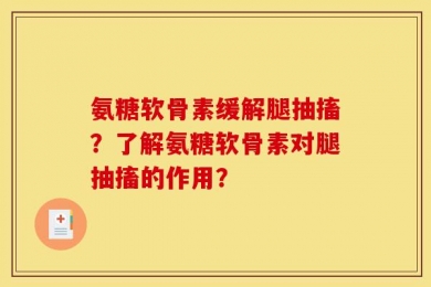 氨糖软骨素缓解腿抽搐？了解氨糖软骨素对腿抽搐的作用？