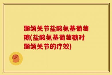 颞颌关节盐酸氨基葡萄糖(盐酸氨基葡萄糖对颞颌关节的疗效)
