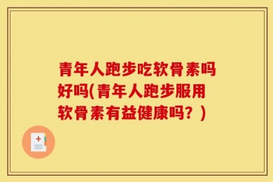 青年人跑步吃软骨素吗好吗(青年人跑步服用软骨素有益健康吗？)
