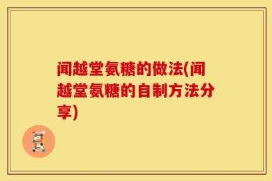 闻越堂氨糖的做法(闻越堂氨糖的自制方法分享)