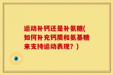 运动补钙还是补氨糖(如何补充钙质和氨基糖来支持运动表现？)