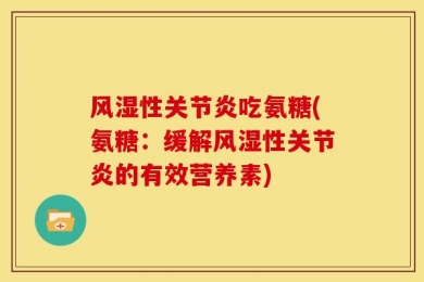 风湿性关节炎吃氨糖(氨糖：缓解风湿性关节炎的有效营养素)