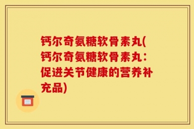 钙尔奇氨糖软骨素丸(钙尔奇氨糖软骨素丸：促进关节健康的营养补充品)