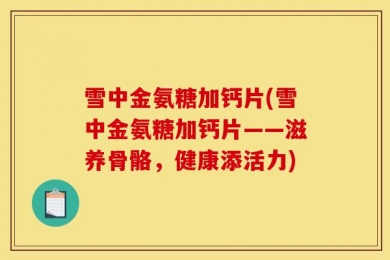 雪中金氨糖加钙片(雪中金氨糖加钙片——滋养骨骼，健康添活力)