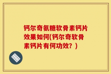 钙尔奇氨糖软骨素钙片效果如何(钙尔奇软骨素钙片有何功效？)