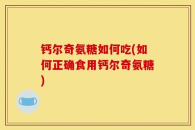 钙尔奇氨糖如何吃(如何正确食用钙尔奇氨糖)