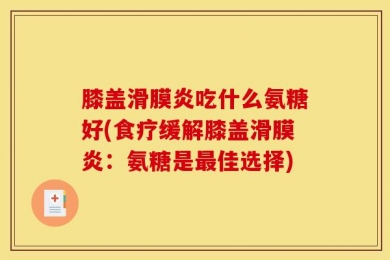 膝盖滑膜炎吃什么氨糖好(食疗缓解膝盖滑膜炎：氨糖是最佳选择)