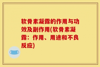 软骨素凝露的作用与功效及副作用(软骨素凝露：作用、用途和不良反应)