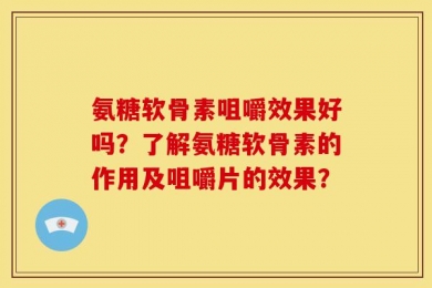 氨糖软骨素咀嚼效果好吗？了解氨糖软骨素的作用及咀嚼片的效果？