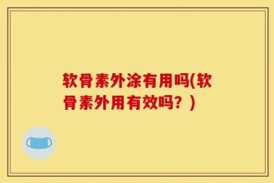 软骨素外涂有用吗(软骨素外用有效吗？)