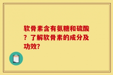 软骨素含有氨糖和硫酸？了解软骨素的成分及功效？