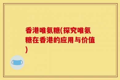 香港唯氨糖(探究唯氨糖在香港的应用与价值)