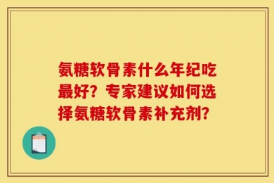氨糖软骨素什么年纪吃最好？专家建议如何选择氨糖软骨素补充剂？
