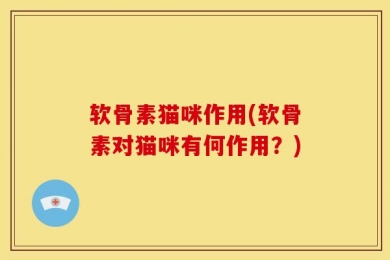 软骨素猫咪作用(软骨素对猫咪有何作用？)
