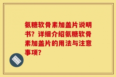 氨糖软骨素加盖片说明书？详细介绍氨糖软骨素加盖片的用法与注意事项？