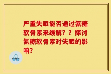 严重失眠能否通过氨糖软骨素来缓解？？探讨氨糖软骨素对失眠的影响？