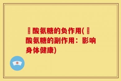 酼酸氨糖的负作用(酼酸氨糖的副作用：影响身体健康)