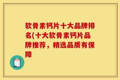 软骨素钙片十大品牌排名(十大软骨素钙片品牌推荐，精选品质有保障
