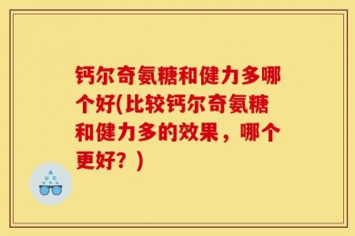 钙尔奇氨糖和健力多哪个好(比较钙尔奇氨糖和健力多的效果，哪个更好？)