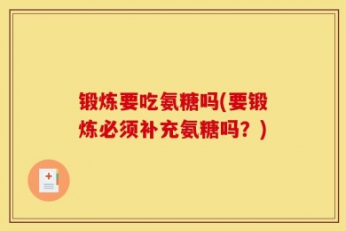 锻炼要吃氨糖吗(要锻炼必须补充氨糖吗？)