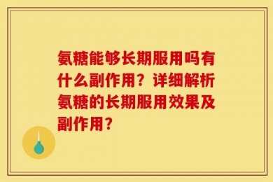 氨糖能够长期服用吗有什么副作用？详细解析氨糖的长期服用效果及副作用？