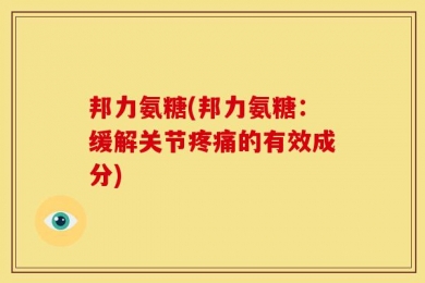 邦力氨糖(邦力氨糖：缓解关节疼痛的有效成分)