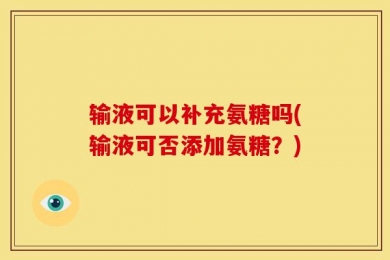 输液可以补充氨糖吗(输液可否添加氨糖？)
