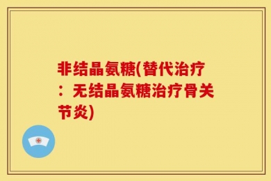 非结晶氨糖(替代治疗：无结晶氨糖治疗骨关节炎)