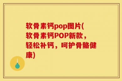软骨素钙pop图片(软骨素钙POP新款，轻松补钙，呵护骨骼健康)