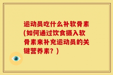 运动员吃什么补软骨素(如何通过饮食摄入软骨素来补充运动员的关键营养素？)