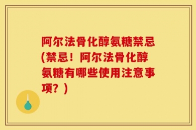 阿尔法骨化醇氨糖禁忌(禁忌！阿尔法骨化醇氨糖有哪些使用注意事项？)