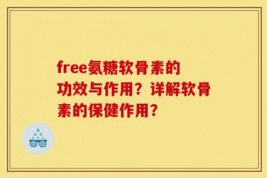 free氨糖软骨素的功效与作用？详解软骨素的保健作用？
