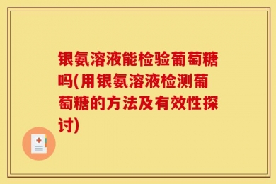 银氨溶液能检验葡萄糖吗(用银氨溶液检测葡萄糖的方法及有效性探讨)