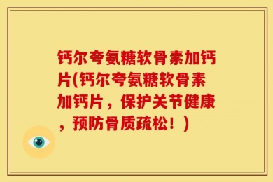 钙尔夸氨糖软骨素加钙片(钙尔夸氨糖软骨素加钙片，保护关节健康，预防骨质疏松！)