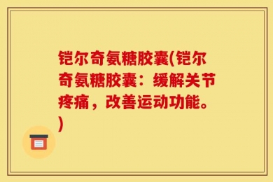 铠尔奇氨糖胶囊(铠尔奇氨糖胶囊：缓解关节疼痛，改善运动功能。)