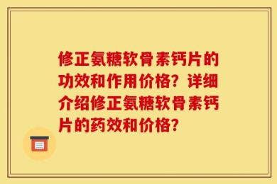 修正氨糖软骨素钙片的功效和作用价格？详细介绍修正氨糖软骨素钙片的药效和价格？