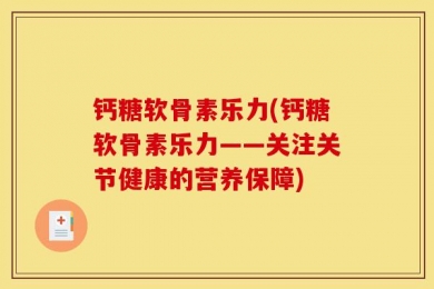 钙糖软骨素乐力(钙糖软骨素乐力——关注关节健康的营养保障)