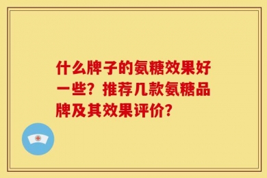 什么牌子的氨糖效果好一些？推荐几款氨糖品牌及其效果评价？
