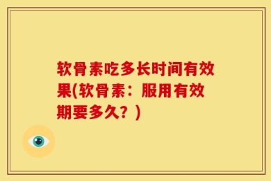 软骨素吃多长时间有效果(软骨素：服用有效期要多久？)