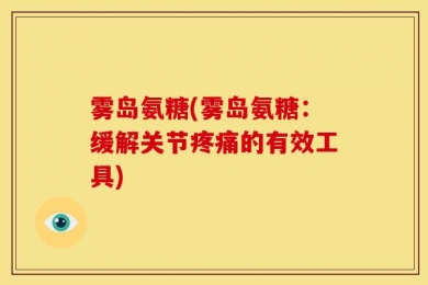 雾岛氨糖(雾岛氨糖：缓解关节疼痛的有效工具)
