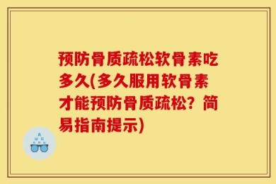 预防骨质疏松软骨素吃多久(多久服用软骨素才能预防骨质疏松？简易指南提示)