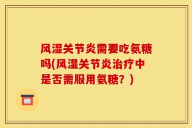 风湿关节炎需要吃氨糖吗(风湿关节炎治疗中是否需服用氨糖？)