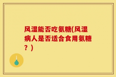 风湿能否吃氨糖(风湿病人是否适合食用氨糖？)