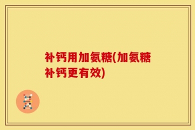 补钙用加氨糖(加氨糖补钙更有效)